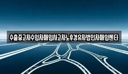충북 충주시 연수동 중고차 전문 수출중고차수입차매입사고차노후경유차법인차매입센타